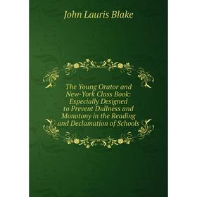 

Книга The Young Orator and New-York Class Book: Especially Designed to Prevent Dullness and Monotony in the Reading and Declamation of Schools