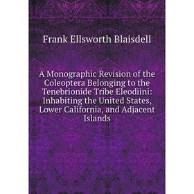 

Книга A Monographic Revision of the Coleoptera Belonging to the Tenebrionide Tribe Eleodiini: Inhabiting the United States, Lower California, and Adja
