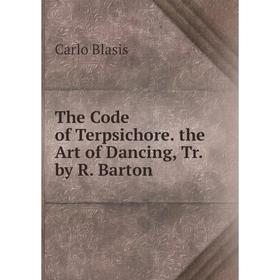 

Книга The Code of Terpsichore. the Art of Dancing, Tr. by R. Barton