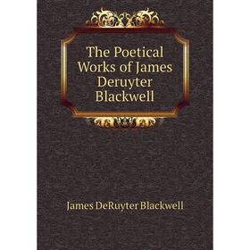

Книга The Poetical Works of James Deruyter Blackwell