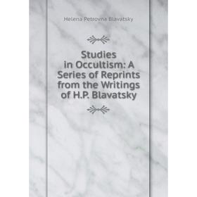 

Книга Studies in Occultism: A Series of Reprints from the Writings of H.P. Blavatsky