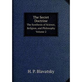 

Книга The Secret Doctrine The Synthesis of Science, Religion, and Philosophy. Volume 2