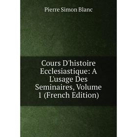 

Книга Cours D'histoire Ecclesiastique: A L'usage Des Seminaires, Volume 1 (French Edition)