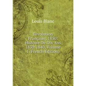 

Книга Révolution Française, 1830: Histoire De Dix Ans 1830-1840, Volume 1 (French Edition)