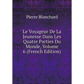 

Книга Le Voyageur De La Jeunesse Dans Les Quatre Parties Du Monde, Volume 6