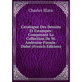 

Книга Catalogue Des Dessins Et Estampes: Composant La Collection De M. Ambroise Firmin-Didot (French Edition)