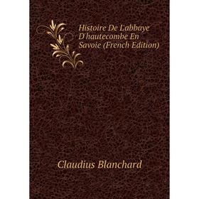 

Книга Histoire De L'abbaye D'hautecombe En Savoie (French Edition)