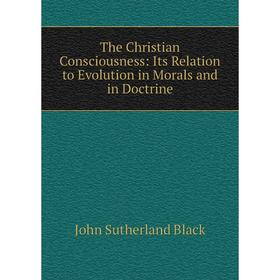 

Книга The Christian Consciousness: Its Relation to Evolution in Morals and in Doctrine