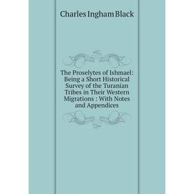 

Книга The Proselytes of Ishmael: Being a Short Historical Survey of the Turanian Tribes in Their Western Migrations: With Notes and Appendices