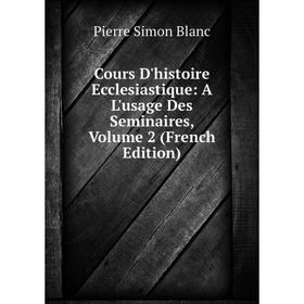 

Книга Cours D'histoire Ecclesiastique: A L'usage Des Seminaires, Volume 2 (French Edition)