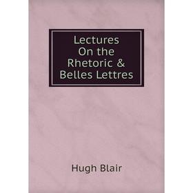 

Книга Lectures On the Rhetoric & Belles Lettres