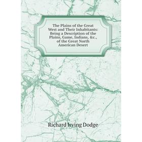 

Книга The Plains of the Great West and Their Inhabitants: Being a Description of the Plains, Game, Indians, c., of the Great North American Desert