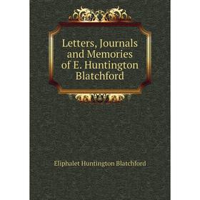 

Книга Letters, Journals and Memories of E Huntington Blatchford
