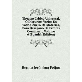 

Книга Theatro Critico Universal, Ó Discursos Varios En Todo Género De Materias, Para Desegaño De Errores Comunes:, Volume 6 (Spanish Edition)
