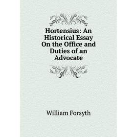 

Книга Hortensius: An Historical Essay On the Office and Duties of an Advocate