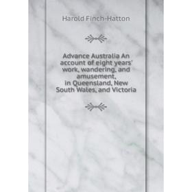 

Книга Advance Australia An account of eight years' work, wandering, and amusement, in Queensland, New South Wales, and Victoria
