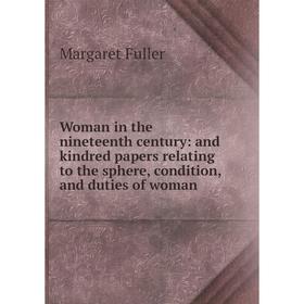 

Книга Woman in the nineteenth century: and kindred papers relating to the sphere, condition, and duties of woman