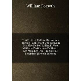 

Книга Traité De La Culture Des Arbres Fruitiers: Contenant Une Nouvelle Manière De Les Tailler, Et Une Méthode Particulière De Guérir Les Maladies Qui
