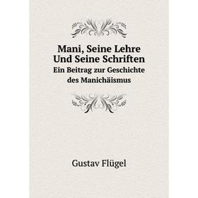 

Книга Mani, Seine Lehre Und Seine SchriftenEin Beitrag zur Geschichte des Manichäismus