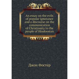 

Книга An essay on the evils of popular ignorance and a discourse on the communication of Christianity to the people of Hindoostan