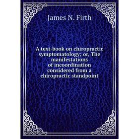 

Книга A text-book on chiropractic symptomatology; or, The manifestations of incoordination considered from a chiropractic standpoint