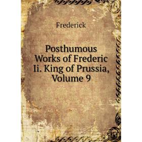 

Книга Posthumous Works of Frederic Ii. King of Prussia, Volume 9