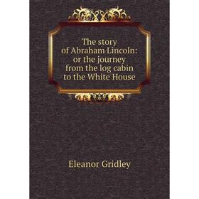 

Книга The story of Abraham Lincoln: or the journey from the log cabin to the White House