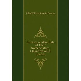 

Книга Diseases of Man: Data of Their Nomenclature, Classification & Genesis