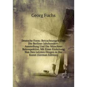 

Книга Deutsche Form: Betrachtungen Über Die Berliner Jahrhundert-Ausstellung Und Die Münchner Retrospektive, Mit Einer Einleitung Von Den Letzten Ding