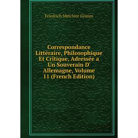 

Книга Correspondance Littéraire, Philosophique Et Critique, Adressée a Un Souverain D' Allemagne, Volume 11 (French Edition)