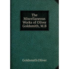 

Книга The Miscellaneous Works of Oliver Goldsmith, M.B