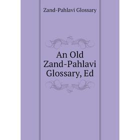 

Книга An Old Zand-Pahlavi Glossary, Ed