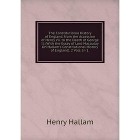 

Книга The Constitutional History of England, from the Accession of Henry Vii. to the Death of George Ii. (With the Essay of Lord Macaulay On Hallam's
