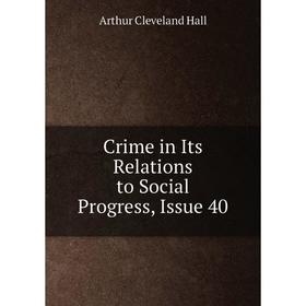 

Книга Crime in Its Relations to Social Progress, Issue 40