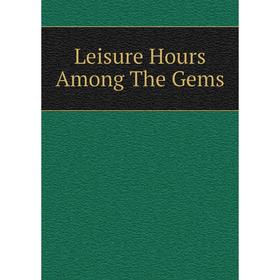 

Книга Leisure Hours Among The Gems