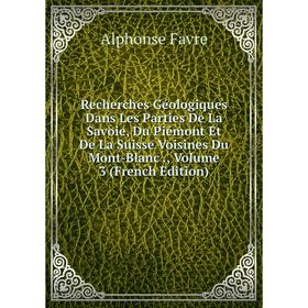 

Книга Recherches Géologiques Dans Les Parties De La Savoie, Du Piémont Et De La Suisse Voisines Du Mont-Blanc., Volume 3 (French Edition)