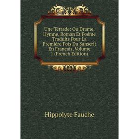 

Книга Une Tétrade: Ou Drame, Hymne, Roman Et Poéme Traduits Pour La Premiére Fois Du Sanscrit En Francais, Volume 1 (French Edition)