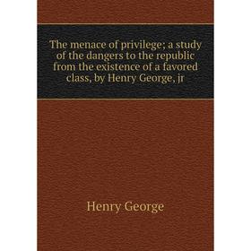 

Книга The menace of privilege; a study of the dangers to the republic from the existence of a favored class, by Henry George, jr