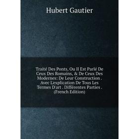 

Книга Traité Des Ponts, Ou Il Est Parlé De Ceux Des Romains, De Ceux Des Modernes: De Leur Construction. Avec L'explication De Tous Les Termes D'art