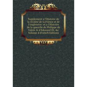 

Книга Supplement a l'Histoire de la rivalité de la France et de l'Angleterre: et a l'Histoire de la querelle de Philippe de Valois d'Edouard III, c