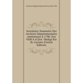 

Книга Inventaire-Sommaire Des Archives Départementales Antérieures À 1790: Nos 9500 À 41264 / Rédigé Par Jh. Garnier (French Edition)