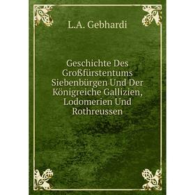 

Книга Geschichte Des Großfürstentums Siebenbürgen Und Der Königreiche Gallizien, Lodomerien Und Rothreussen