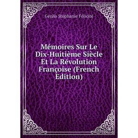 

Книга Mémoires Sur Le Dix-Huitième Siècle Et La Révolution Françoise
