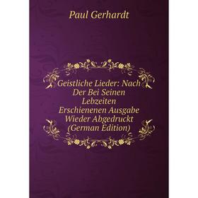 

Книга Geistliche Lieder: Nach Der Bei Seinen Lebzeiten Erschienenen Ausgabe Wieder Abgedruckt (German Edition)