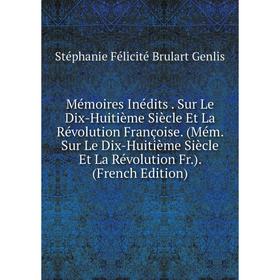 

Книга Mémoires inédits Sur Le Dix-Huitième Siècle Et La Révolution Françoise (Mém Sur Le Dix-Huitième Siècle Et La Révolution Fr)