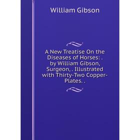

Книга A New Treatise On the Diseases of Horses:. by William Gibson, Surgeon,. Illustrated with Thirty-Two Copper-Plates
