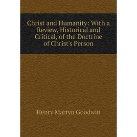 

Книга Christ and Humanity: With a Review, Historical and Critical, of the Doctrine of Christ's Person