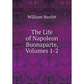

Книга The Life of Napoleon Buonaparte, Volumes 1-2