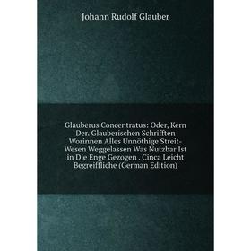 

Книга Glauberus Concentratus: Oder, Kern Der. Glauberischen Schrifften Worinnen Alles Unnöthige Streit-Wesen Weggelassen Was Nutzbar Ist in Die Enge G
