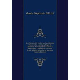 

Книга Les Annales De La Vertu, Ou, Histoire Universelle, Iconographique Et Littéraire: À L'usage Des Artistes Et Des Jeunes Littérateurs, Et Pour Serv
